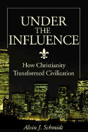Under the Influence: How Christianity Transformed Civilization - Schmidt, Alvin J, Dr.