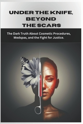 Under the Knife, Beyond the Scars.: The Dark Truth About Cosmetic Procedures, Medspas, and the Fight for Justice. - Grey, Samson, Dr.