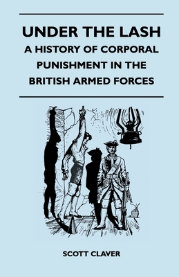 Under The Lash - A History Of Corporal Punishment In The British Armed Forces - Claver, Scott