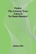 Under the Liberty Tree: A Story of The 'Boston Massacre'