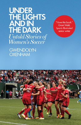Under the Lights and In the Dark: Untold Stories of Women's Soccer - Oxenham, Gwendolyn