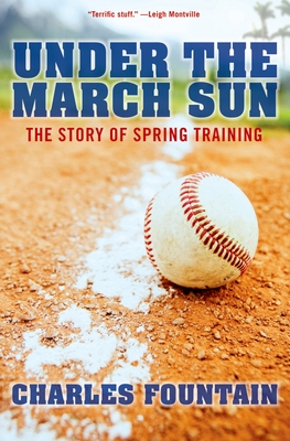 Under the March Sun: The Story of Spring Training - Fountain, Charles