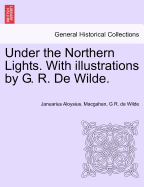 Under the Northern Lights. with Illustrations by G. R. de Wilde. - Macgahan, Januarius Aloysius, and Wilde, G R De