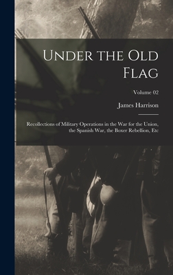 Under the Old Flag; Recollections of Military Operations in the War for the Union, the Spanish War, the Boxer Rebellion, Etc; Volume 02 - Wilson, James Harrison 1837-1925