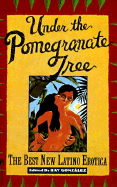 Under the Pomegranate Tree: The Best New Latino Erotica
