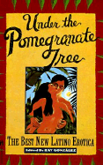 Under the Pomegranate Tree: The Best New Latino Erotica - Gonzalez, Ray