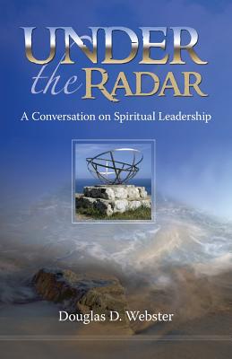 Under the Radar: A Conversation on Spiritual Leadership - Webster, Douglas D