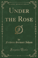 Under the Rose (Classic Reprint)