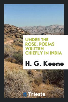 Under the Rose: Poems Written Chiefly in India - Keene, H G