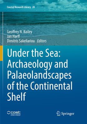 Under the Sea: Archaeology and Palaeolandscapes of the Continental Shelf - Bailey, Geoffrey N. (Editor), and Harff, Jan (Editor), and Sakellariou, Dimitris (Editor)