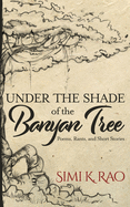 Under the Shade of the Banyan Tree: Poems, Rants, and Short Stories