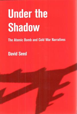 Under the Shadow: The Atomic Bomb and Cold War Narratives - Seed, David