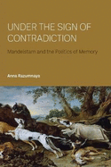 Under the Sign of Contradiction: Mandelstam and the Politics of Memory