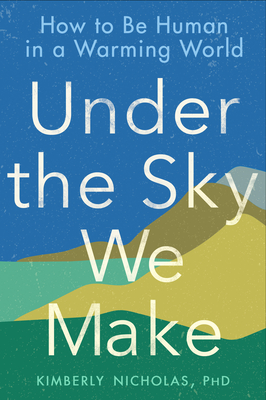 Under the Sky We Make: How to Be Human in a Warming World - Nicholas, Kimberly