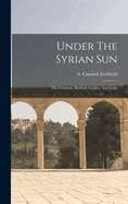 Under the Syrian Sun: The Lebanon, Baalbek, Galilee, and Judµ
