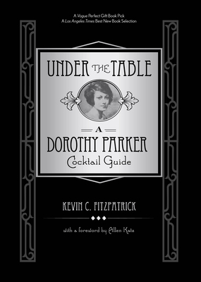 Under the Table: A Dorothy Parker Cocktail Guide - Fitzpatrick, Kevin C, and Katz, Allen (Foreword by)