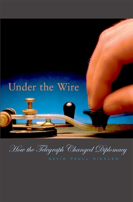 Under the Wire: How the Telegraph Changed Diplomacy - Nickles, David Paull