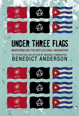Under Three Flags: Anarchism and the Anti-Colonial Imagination - Anderson, Benedict