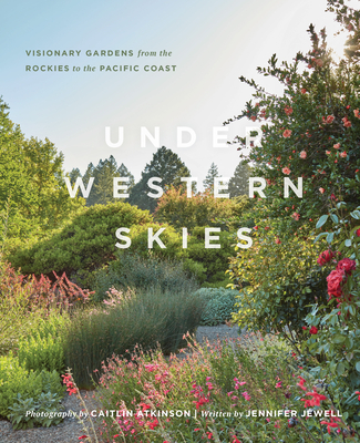 Under Western Skies: Visionary Gardens from the Rocky Mountains to the Pacific Coast - Jewell, Jennifer, and Atkinson, Caitlin (Photographer)