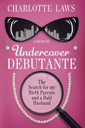 Undercover Debutante: The Search for My Birth Parents and a Bald Husband