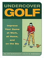 Undercover Golf: An Off-The-Links Guide to Improving Your Game--At Work, at Home, and on the Sly - Borgenicht, Joe, and Robinson, R D (Contributions by)
