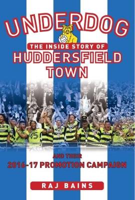 Underdog: The Inside story of Huddersfield Town and Their 2016-17 Promotion Campaign - Baines, Raj