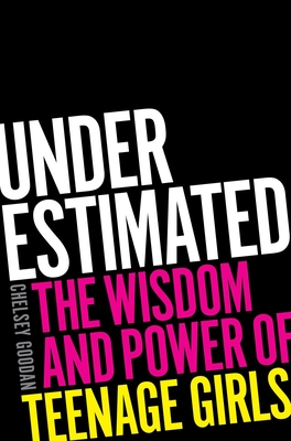 Underestimated: The Wisdom and Power of Teenage Girls - Goodan, Chelsey