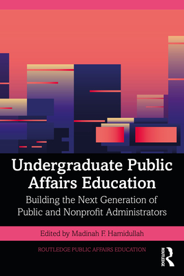 Undergraduate Public Affairs Education: Building the Next Generation of Public and Nonprofit Administrators - Hamidullah, Madinah F (Editor)