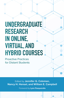Undergraduate Research in Online, Virtual, and Hybrid Courses: Proactive Practices for Distant Students - Coleman, Jennifer C (Editor), and Hensel, Nancy H (Editor), and Campbell, William E (Editor)