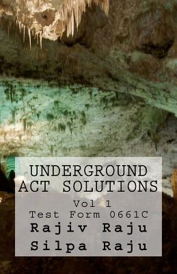 Underground ACT Solutions Vol 1-Test Form 0661C: The unofficial solutions to the official ACT practice test form 0661C - Raju, Silpa, and Raju, Rajiv