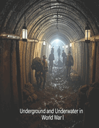 Underground and Underwater in World War I: The History and Legacy of the Hidden Fighting during the Great War