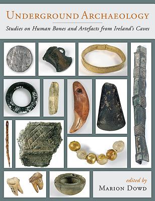 Underground Archaeology: Studies on Human Bones and Artefacts from Ireland's Caves - Dowd, Marion (Editor)