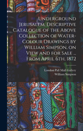 Underground Jerusalem: Descriptive Catalogue of the Above Collection of Water-Colour Drawings (Classic Reprint)