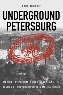 Underground Petersburg: Radical Populism, Urban Space, and the Tactics of Subversion in Reform-Era Russia