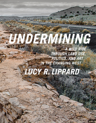 Undermining: A Wild Ride Through Land Use, Politics, and Art in the Changing West - Lippard, Lucy R
