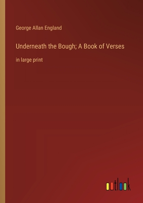 Underneath the Bough; A Book of Verses: in large print - England, George Allan
