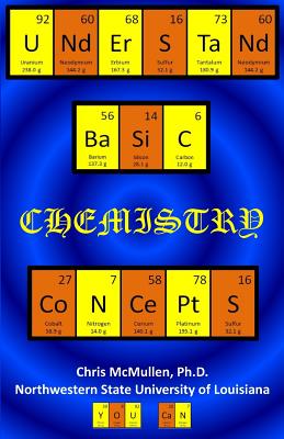 Understand Basic Chemistry Concepts: The Periodic Table, Chemical Bonds, Naming Compounds, Balancing Equations, and More - McMullen, Chris