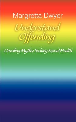 Understand Offending: Unveiling Myths; Seeking Sexual Health - Dwyer, Margretta