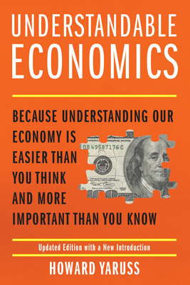 Understandable Economics: Because Understanding Our Economy Is Easier Than You Think and More Important Than You Know - Yaruss, Howard