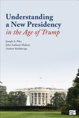 Understanding a New Presidency in the Age of Trump - Pika, Joseph A, and Maltese, John Anthony, and Rudalevige, Andrew