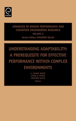 Understanding Adaptability: A Prerequisite for Effective Performance Within Complex Environments - Burke, C Shawn (Editor), and Pierce, Linda G (Editor), and Salas, Eduardo, Dr. (Editor)