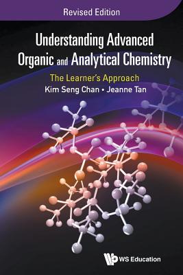 Understanding Advanced Organic and Analytical Chemistry: The Learner's Approach (Revised Edition) - Chan, Kim Seng, and Tan, Jeanne