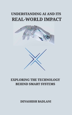 Understanding AI and Its Real-World Impact: Exploring the Technology Behind Smart Systems - Badlani, Devashish