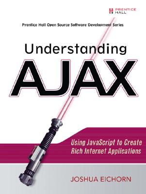 Understanding AJAX: Using JavaScript to Create Rich Internet Applications - Eichorn, Joshua