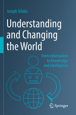 Understanding and Changing the World: From Information to Knowledge and Intelligence - Sifakis, Joseph