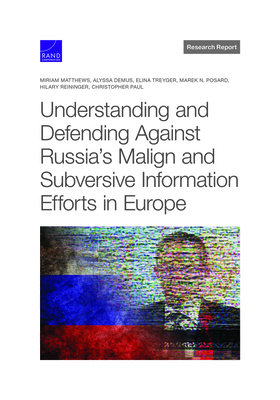 Understanding and Defending Against Russia's Malign and Subversive Information Efforts in Europe - Matthews, Miriam, and Demus, Alyssa, and Treyger, Elina