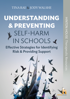Understanding and Preventing Self-Harm in Schools: Effective Strategies for Identifying Risk & Providing Support - Rae, Tina, and Walshe, Jodie