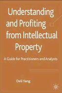 Understanding and Profiting from Intellectual Property: A Guide for Practitioners and Analysts