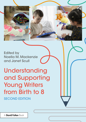 Understanding and Supporting Young Writers from Birth to 8 - MacKenzie, Noella M (Editor), and Scull, Janet (Editor)