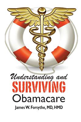 Understanding and Surviving Obamacare - Forsythe MD Hmd, James W